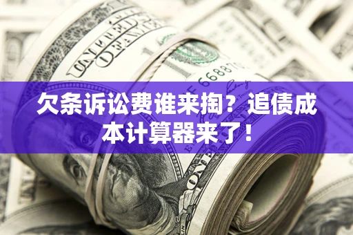 武汉欠条诉讼费谁来掏？追债成本计算器来了！
