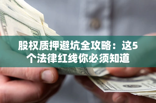 武汉股权质押避坑全攻略：这5个法律红线你必须知道