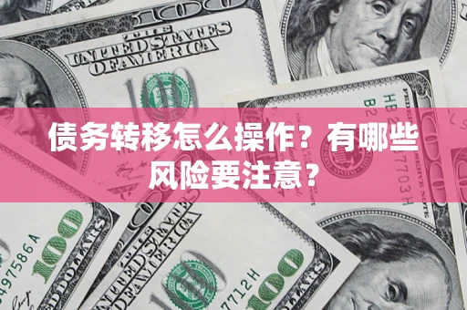 武汉债务转移怎么操作？有哪些风险要注意？