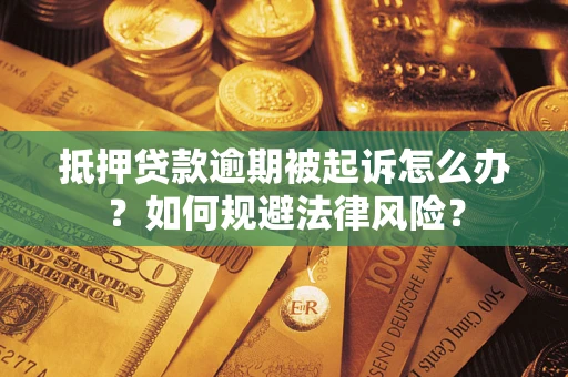 武汉抵押贷款逾期被起诉怎么办？如何规避法律风险？