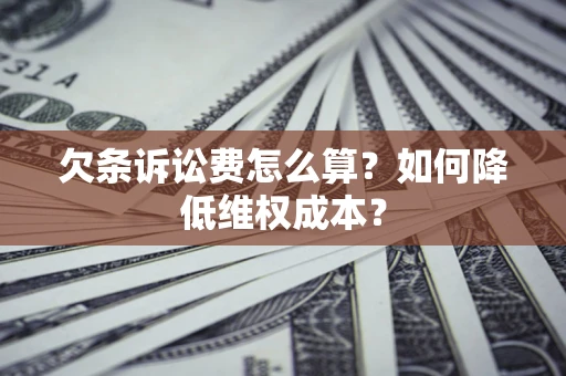 武汉欠条诉讼费怎么算？如何降低维权成本？
