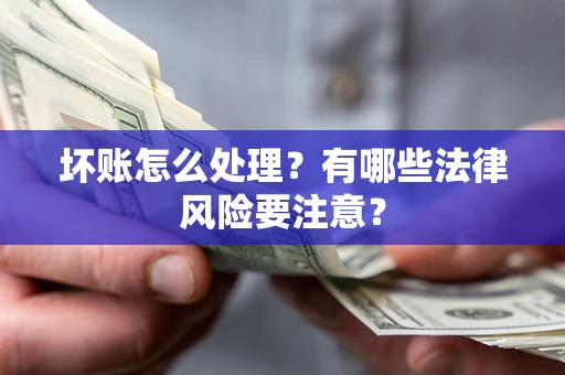 武汉坏账怎么处理？有哪些法律风险要注意？