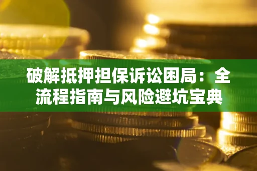 武汉破解抵押担保诉讼困局:全流程指南与风险避坑宝典 武汉破解抵押担保诉讼困局:全流程指南与风险避坑宝典