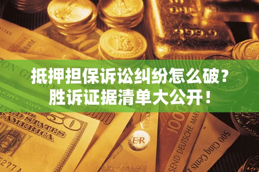 武汉抵押担保诉讼纠纷怎么破？胜诉证据清单大公开！