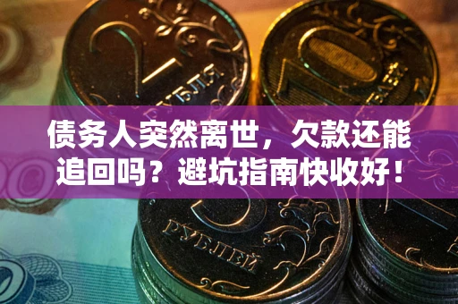 武汉债务人突然离世，欠款还能追回吗？避坑指南快收好！