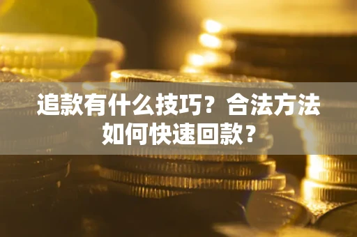 武汉追款有什么技巧？合法方法如何快速回款？