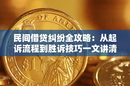 武汉民间借贷纠纷全攻略：从起诉流程到胜诉技巧一文讲清