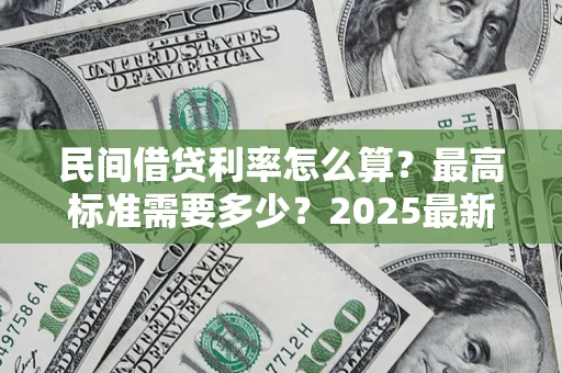 武汉民间借贷利率怎么算？最高标准需要多少？2025最新避坑指南