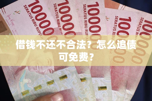 武汉借钱不还不合法？怎么追债可免费？