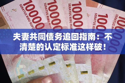 武汉夫妻共同债务追回指南：不清楚的认定标准这样破！