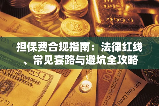 武汉担保费合规指南：法律红线、常见套路与避坑全攻略