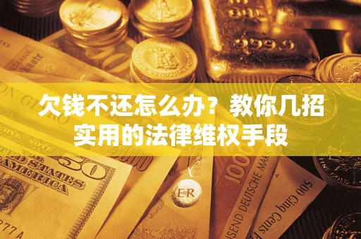 武汉欠钱不还怎么办？教你几招实用的法律维权手段
