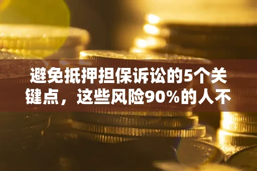 武汉避免抵押担保诉讼的5个关键点，这些风险90%的人不知道！
