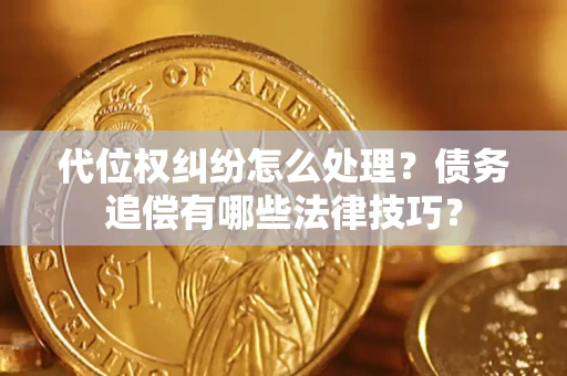 武汉代位权纠纷怎么处理？债务追偿有哪些法律技巧？