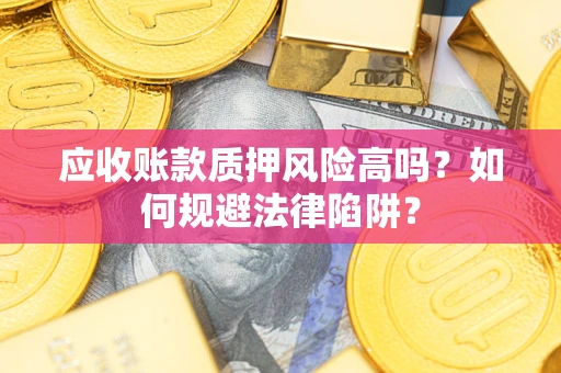 武汉应收账款质押风险高吗？如何规避法律陷阱？