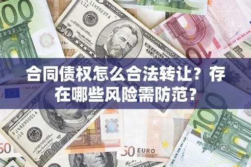 武汉合同债权怎么合法转让？存在哪些风险需防范？