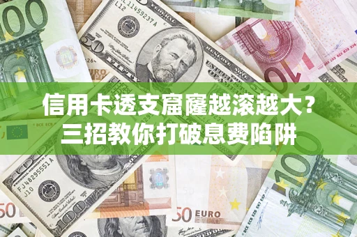 武汉信用卡透支窟窿越滚越大？三招教你打破息费陷阱