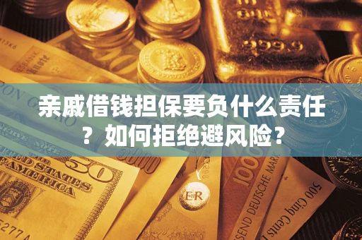武汉亲戚借钱担保要负什么责任？如何拒绝避风险？