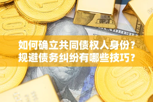 武汉如何确立共同债权人身份？规避债务纠纷有哪些技巧？