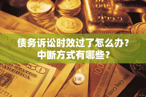 武汉债务诉讼时效过了怎么办？中断方式有哪些？