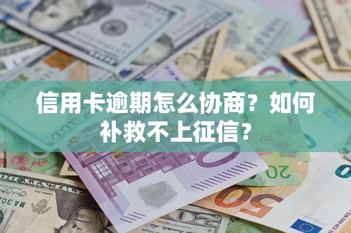 武汉信用卡逾期怎么协商？如何补救不上征信？