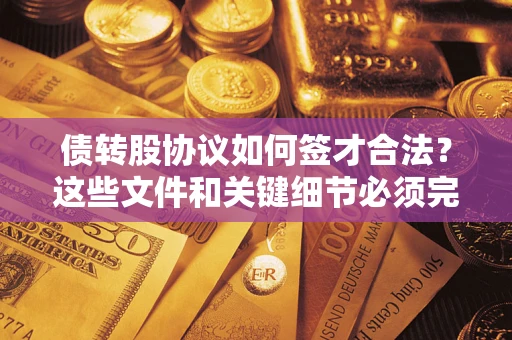 武汉债转股协议如何签才合法？这些文件和关键细节必须完整
