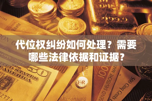 武汉代位权纠纷如何处理？需要哪些法律依据和证据？