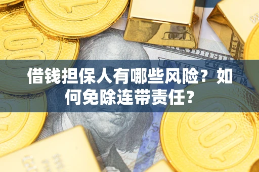 武汉借钱担保人有哪些风险？如何免除连带责任？