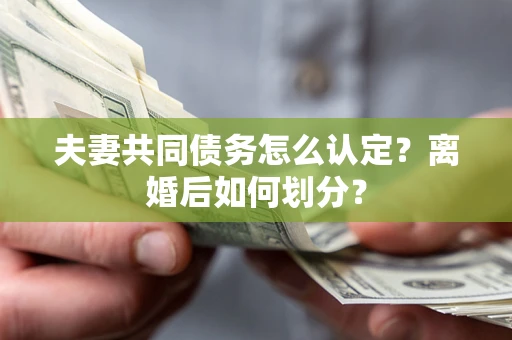 武汉夫妻共同债务怎么认定？离婚后如何划分？