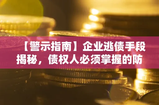 武汉【警示指南】企业逃债手段揭秘，债权人必须掌握的防坑宝典