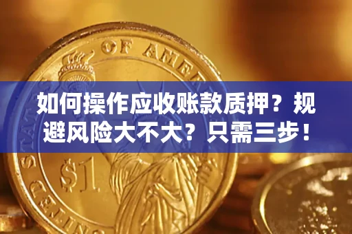 武汉如何操作应收账款质押？规避风险大不大？只需三步！
