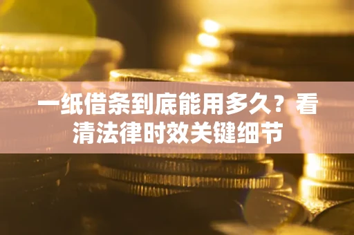 武汉一纸借条到底能用多久？看清法律时效关键细节
