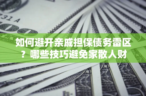 武汉如何避开亲戚担保债务雷区？哪些技巧避免家散人财