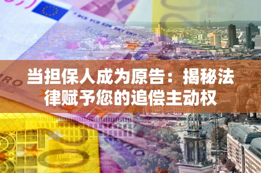 武汉当担保人成为原告:揭秘法律赋予您的追偿主动权 武汉当担保人成为原告:揭秘法律赋予您的追偿主动权