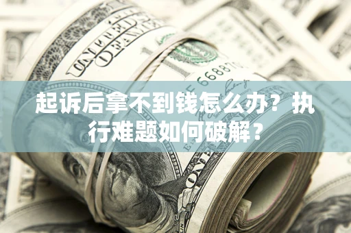 武汉起诉后拿不到钱怎么办?执行难题如何破解? 武汉起诉后拿不到钱怎么办?执行难题如何破解?