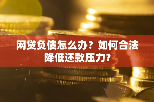 武汉网贷负债怎么办？如何合法降低还款压力？