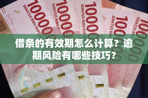 武汉借条的有效期怎么计算？逾期风险有哪些技巧？
