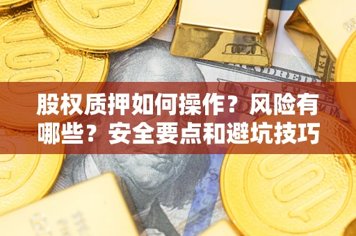 武汉股权质押如何操作？风险有哪些？安全要点和避坑技巧？