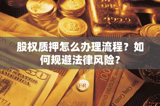 武汉股权质押怎么办理流程？如何规避法律风险？