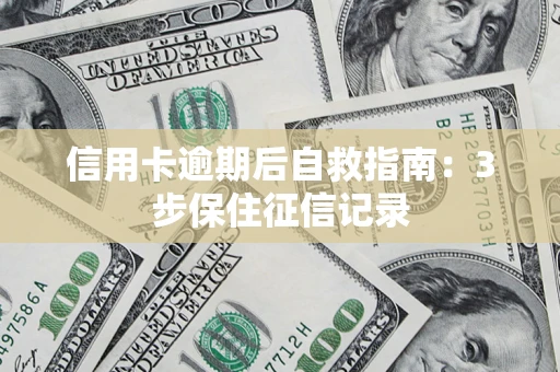 武汉信用卡逾期后自救指南：3步保住征信记录
