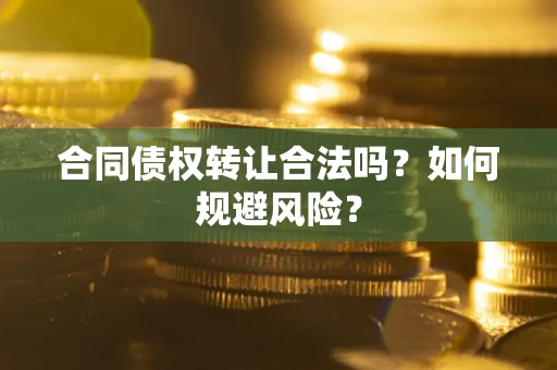 武汉合同债权转让合法吗?如何规避风险? 武汉合同债权转让合法吗?如何规避风险?