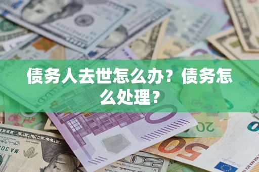 武汉债务人去世怎么办？债务怎么处理？