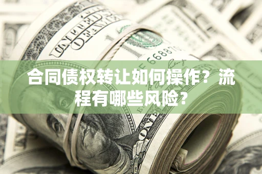 武汉合同债权转让如何操作？流程有哪些风险？