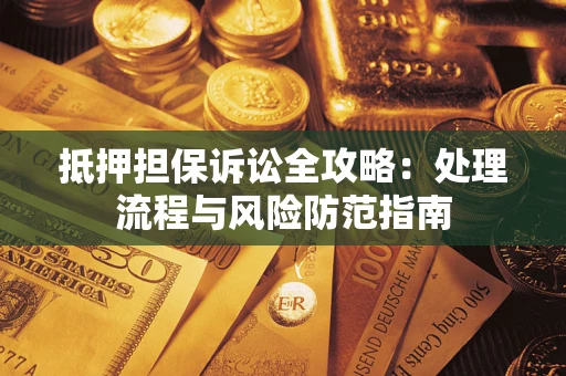 武汉抵押担保诉讼全攻略：处理流程与风险防范指南