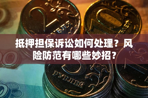 武汉抵押担保诉讼如何处理？风险防范有哪些妙招？