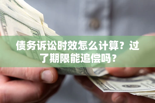 武汉债务诉讼时效怎么计算？过了期限能追偿吗？