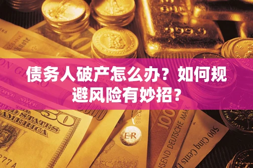 武汉债务人破产怎么办？如何规避风险有妙招？