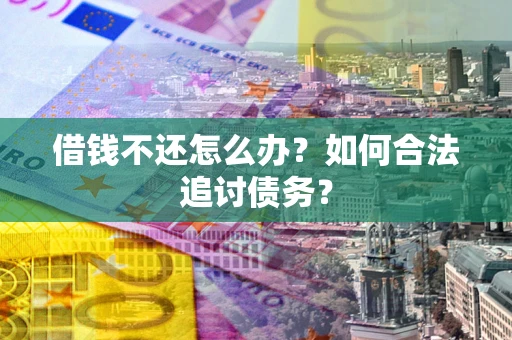 武汉借钱不还怎么办？如何合法追讨债务？