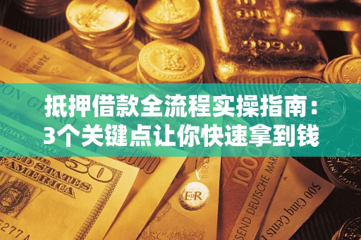 武汉抵押借款全流程实操指南：3个关键点让你快速拿到钱