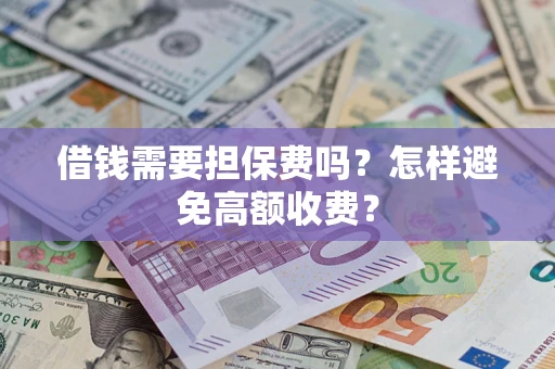 武汉借钱需要担保费吗？怎样避免高额收费？